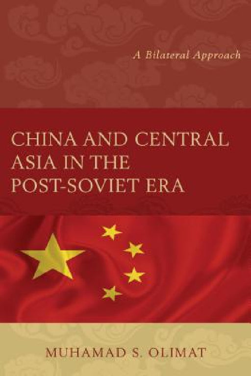 China and Central Asia in the Post-Soviet Era: A Bilateral Approach by Muhamad S. Olimat