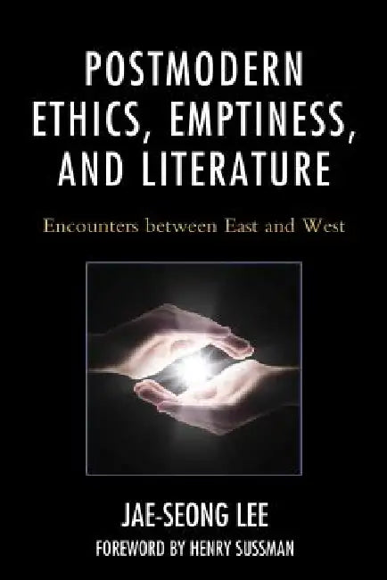 Postmodern Ethics, Emptiness, and Literature: Encounters Between East and West by Jae-Seong Lee, Henry Sussman