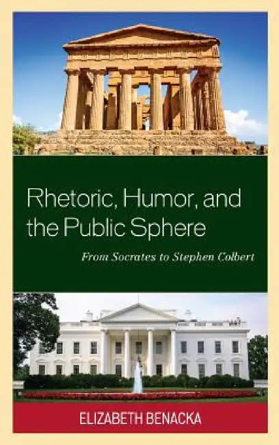 Rhetoric, Humor, and the Public Sphere: From Socrates to Stephen Colbert by Elizabeth Benacka