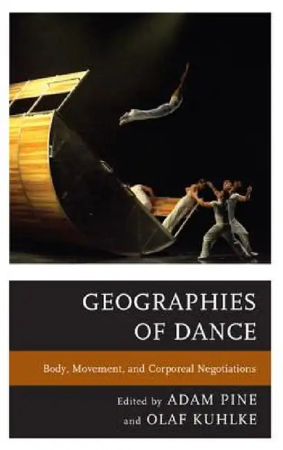 Geographies of Dance: Body, Movement, and Corporeal Negotiations by Adam M. Pine, Olaf Kuhlke, Frances Bronet