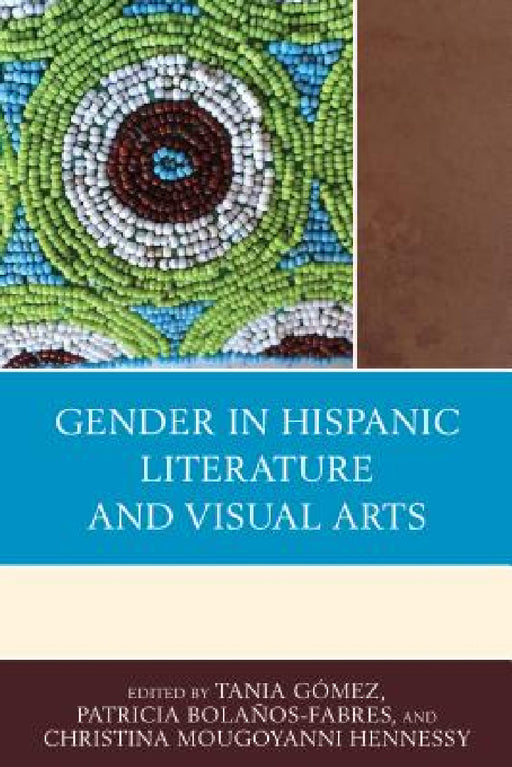 Gender in Hispanic Literature and Visual Arts by Tania Gómez, Patricia Bolaños-Fabres, Christina Mougoyanni Hennessy