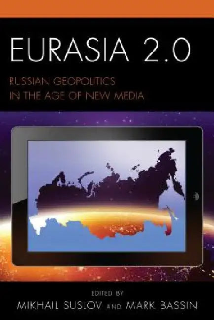 Eurasia 2.0: Russian Geopolitics in the Age of New Media by Mikhail Suslov
