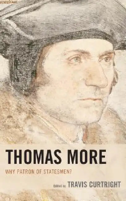 Thomas More: Why Patron of Statesmen? by Travis Curtright, J. Brian Benestad, Samuel Gregg