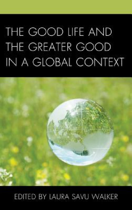 Good Life and the Greater Good in a Global Context by Laura Savu Walker, Patrick Crapanzano, Joseph Donica