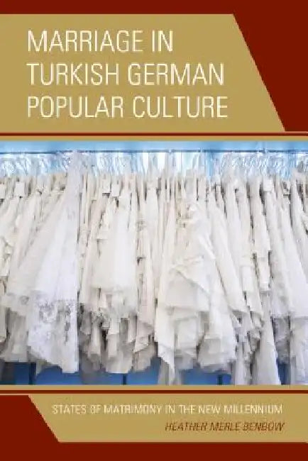 Marriage in Turkish German Popular Culture: States of Matrimony in the New Millennium by Heather Merle Benbow