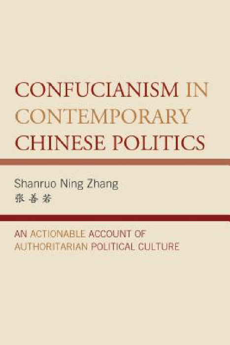 Confucianism in Contemporary Chinese Politics: An Actionable Account of Authoritarian Political Culture by Shanruo Ning Zhang