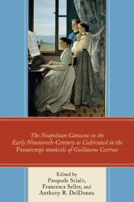 Neapolitan Canzone in the Early Nineteenth Century as Cultivated in the Passatempi musicali of Guillaume Cottrau by Pasquale Scialò, Francesca Seller, Anthony R. Deldonna