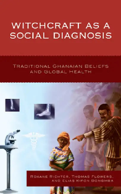 Witchcraft as a Social Diagnosis: Traditional Ghanaian Beliefs and Global Health by Roxane Richter