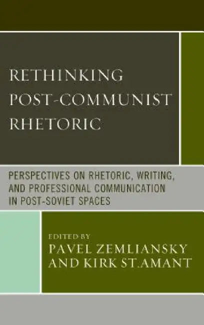 Rethinking Post-Communist Rhetoric: Perspectives on Rhetoric, Writing, and Professional Communication in Post-Soviet Spaces by Pavel Zemliansky, Kirk St Amant, Nikolai Balykov