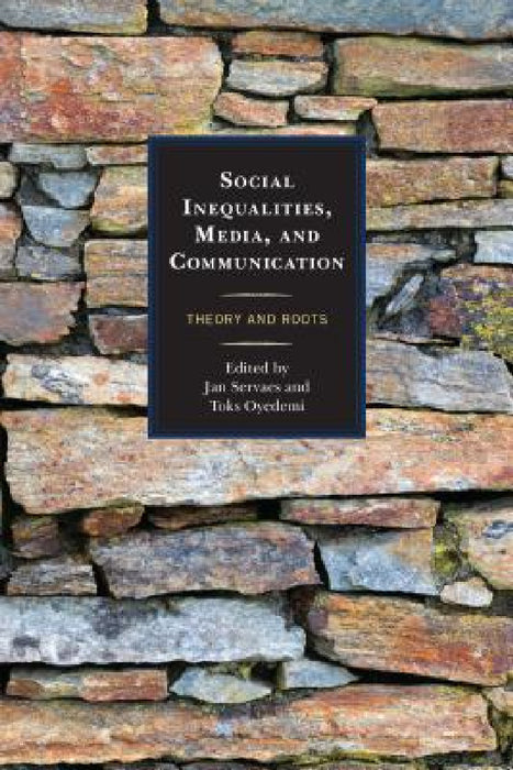 Social Inequalities, Media, and Communication: Theory and Roots by Jan Servaes, Toks Oyedemi, Leo Van Audenhove