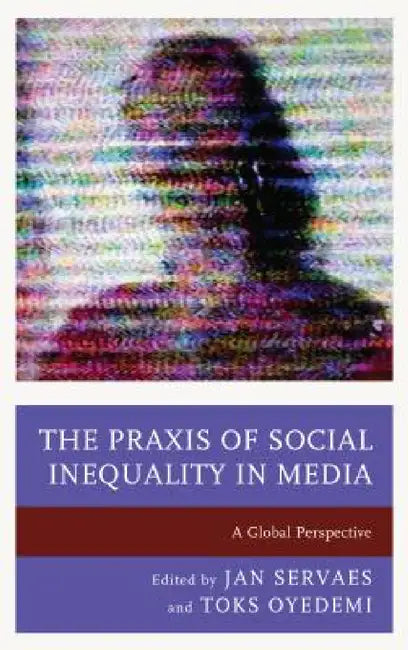 Praxis of Social Inequality in Media: A Global Perspective by Jan Servaes, Toks Oyedemi, Stephanie Agrestie