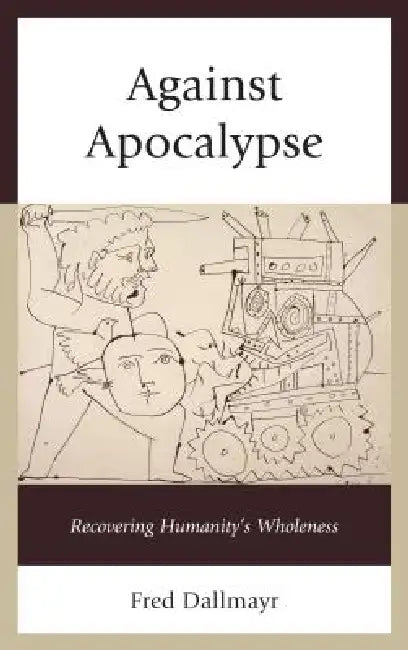 Against Apocalypse: Recovering Humanity's Wholeness by Fred Dallmayr