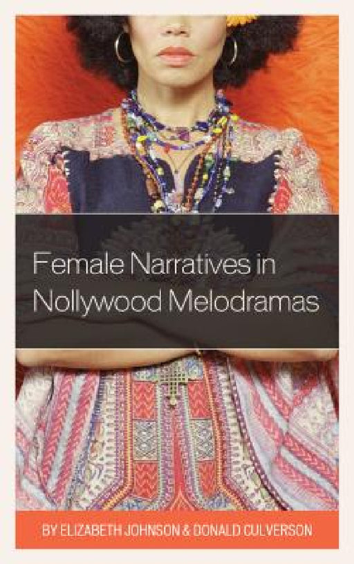 Female Narratives in Nollywood Melodramas by Elizabeth Johnson, Donald Culverson