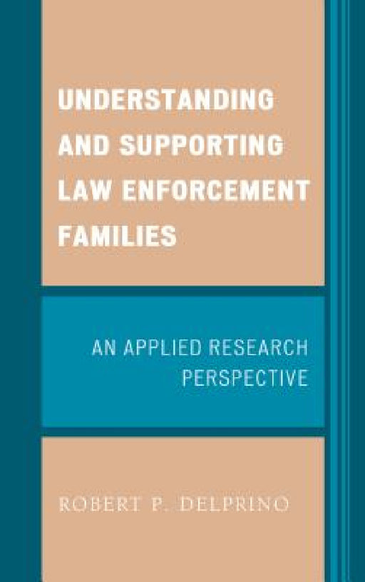 Understanding and Supporting Law Enforcement Families: An Applied Research Perspective by Robert P. Delprino