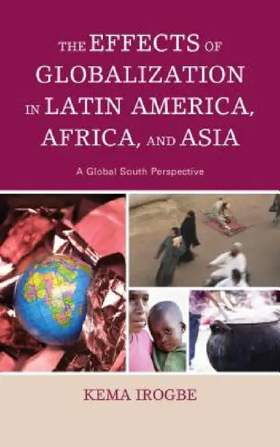 Effects of Globalization in Latin America, Africa, and Asia: A Global South Perspective by Kema Irogbe