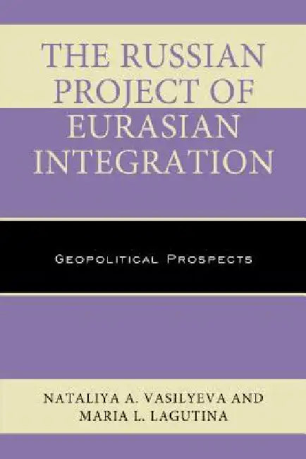 Russian Project of Eurasian Integration: Geopolitical Prospects by Nataliya A. Vasilyeva