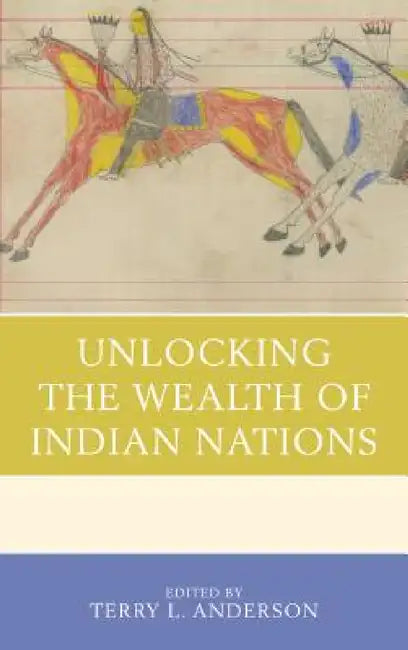 Unlocking the Wealth of Indian Nations by Terry L. Anderson, Terry L. Anderson, Ann M. Carlos