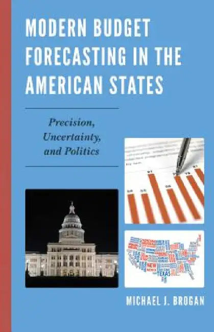 Modern Budget Forecasting in the American States: Precision, Uncertainty, and Politics by Michael J. Brogan