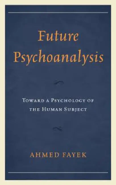 Future Psychoanalysis: Toward a Psychology of the Human Subject by Ahmed Fayek
