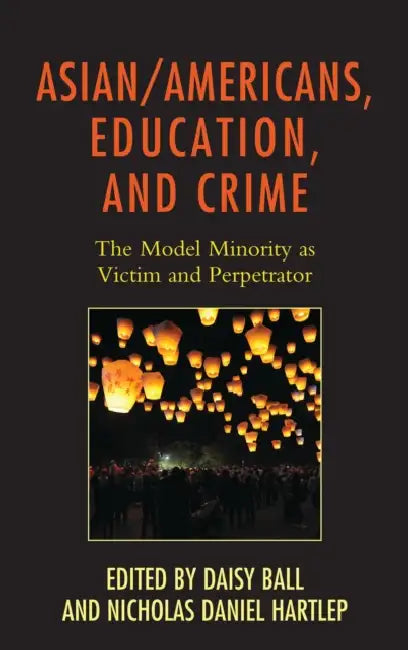 Asian/Americans, Education, and Crime: The Model Minority as Victim and Perpetrator by Daisy Ball, Nicholas Daniel Hartlep, Andrew Cho