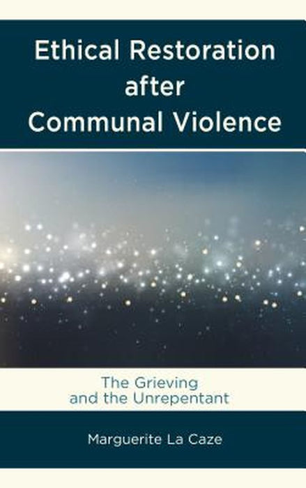 Ethical Restoration After Communal Violence: The Grieving and the Unrepentant by La Caze Marguerite
