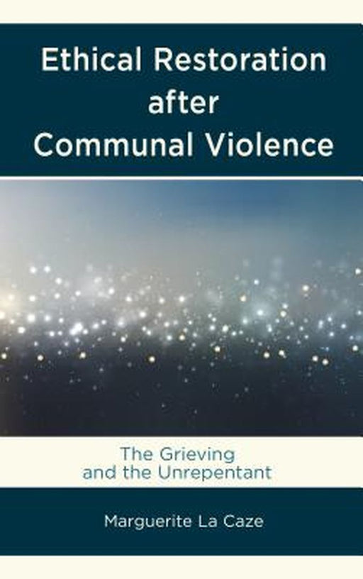 Ethical Restoration After Communal Violence: The Grieving and the Unrepentant by La Caze Marguerite