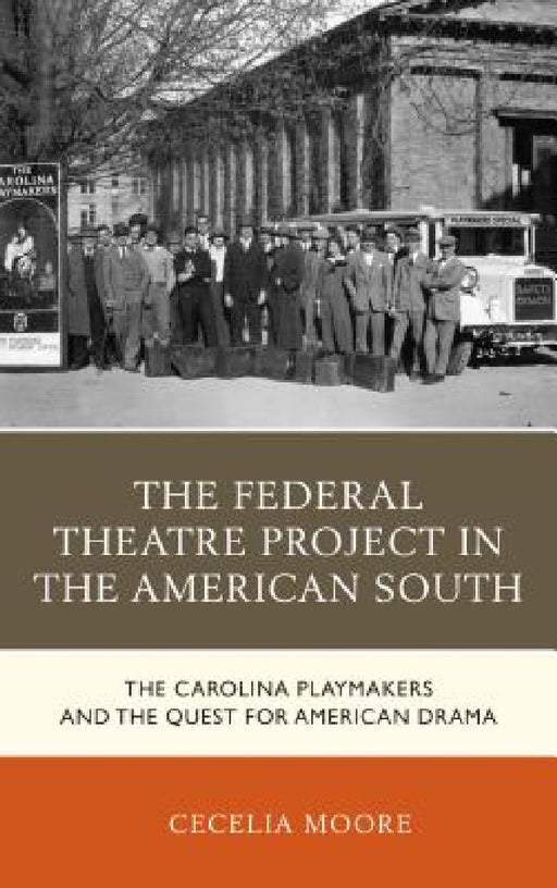 Federal Theatre Project in the American South: The Carolina Playmakers and the Quest for American Drama by Cecelia Moore