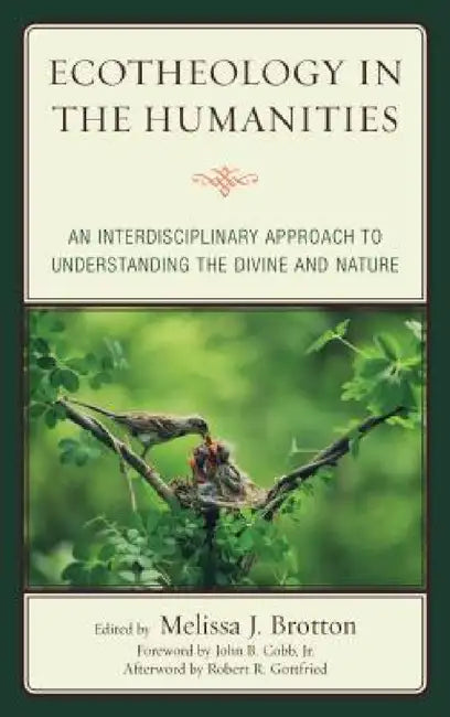 Ecotheology in the Humanities: An Interdisciplinary Approach to Understanding the Divine and Nature by Melissa Brotton, Jr. Cobb John, Ellen Bernstein