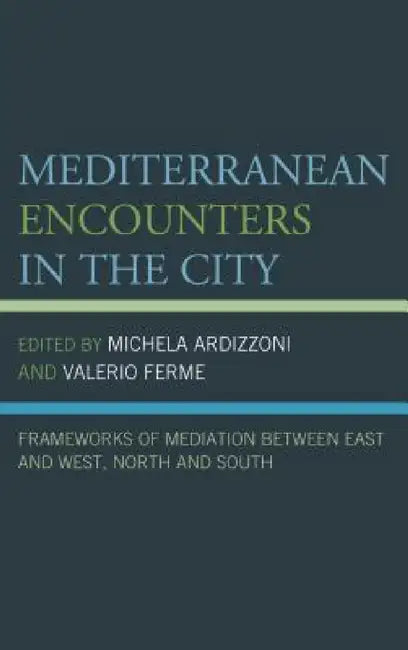 Mediterranean Encounters in the City: Frameworks of Mediation Between East and West, North and South by Michela Ardizzoni, Valerio Ferme, Guillaume Bernardi