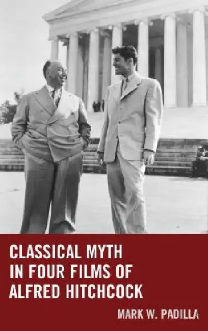 Classical Myth in Four Films of Alfred Hitchcock by Mark William Padilla