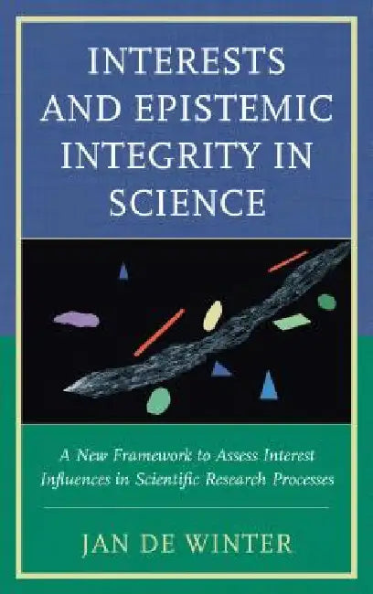 Interests and Epistemic Integrity in Science: A New Framework to Assess Interest Influences in Scientific Research Processes by Jan De Winter