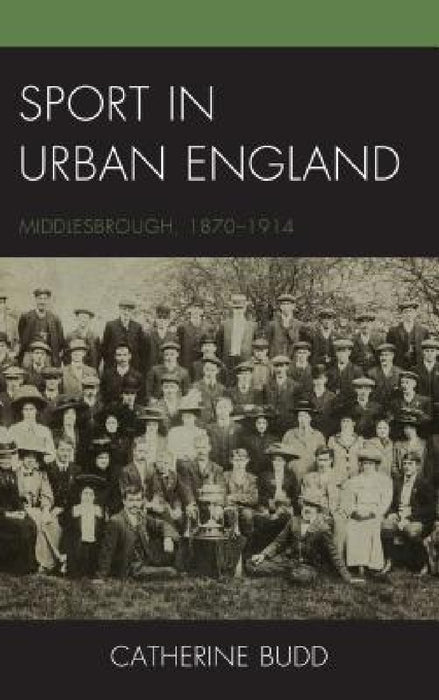 Sport in Urban England: Middlesbrough, 1870-1914 by Catherine Budd