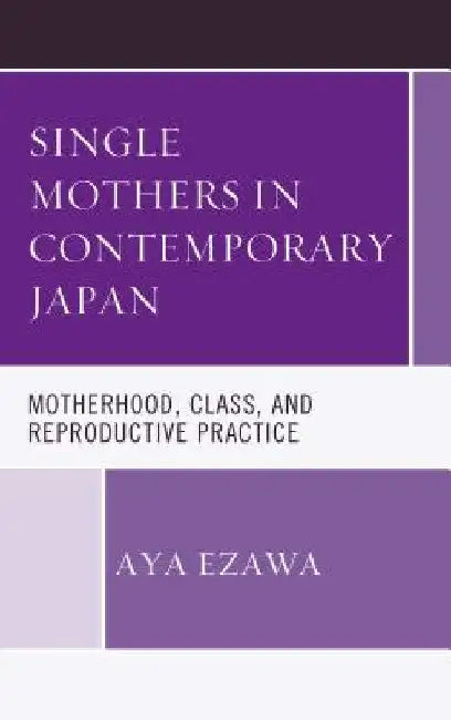 Single Mothers in Contemporary Japan: Motherhood, Class, and Reproductive Practice by Aya Ezawa