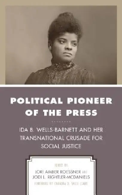 Political Pioneer of the Press: Ida B. Wells-Barnett and Her Transnational Crusade for Social Justice by Lori Amber Roessner, Jodi L. Rightler-McDaniels, Chandra D. Snell Clark