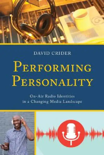 Performing Personality: On-Air Radio Identities in a Changing Media Landscape by David Crider