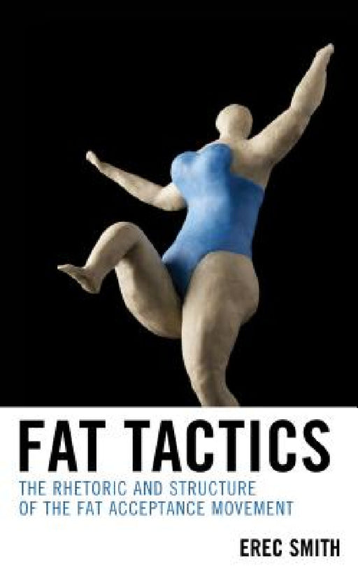 Fat Tactics: The Rhetoric and Structure of the Fat Acceptance Movement by Erec Smith