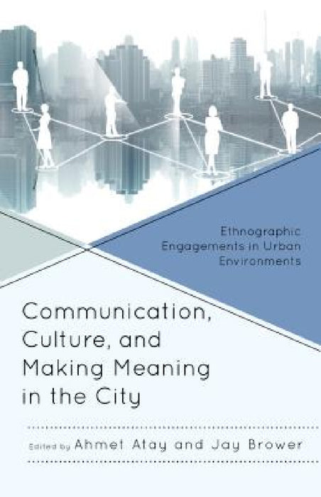 Communication, Culture, and Making Meaning in the City: Ethnographic Engagements in Urban Environments by Ahmet Atay, Jay Brower, Emma Agusita