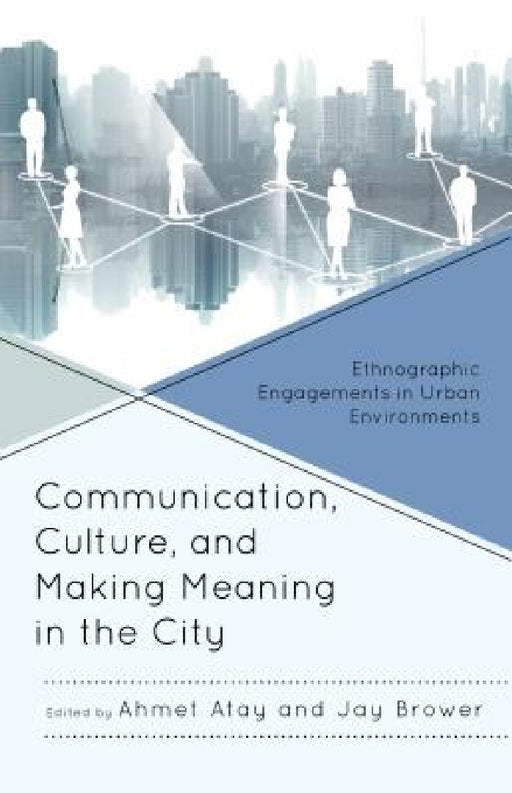 Communication, Culture, and Making Meaning in the City: Ethnographic Engagements in Urban Environments by Ahmet Atay, Jay Brower, Emma Agusita
