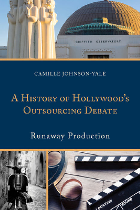History of Hollywood's Outsourcing Debate: Runaway Production by Camille Johnson-Yale