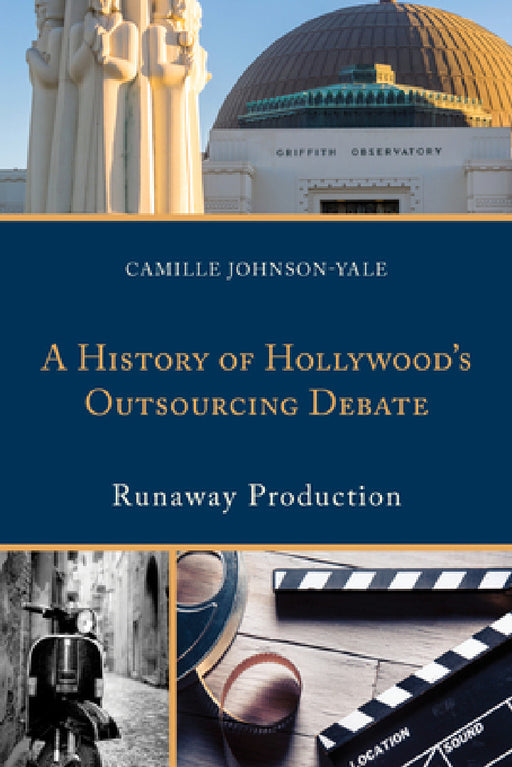 History of Hollywood's Outsourcing Debate: Runaway Production by Camille Johnson-Yale