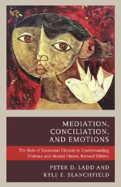 Mediation, Conciliation, and Emotions: The Role of Emotional Climate in Understanding Violence and Mental Illness by Peter D. Ladd
