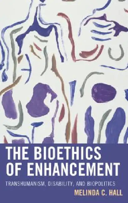 Bioethics of Enhancement: Transhumanism, Disability, and Biopolitics by Melinda Hall