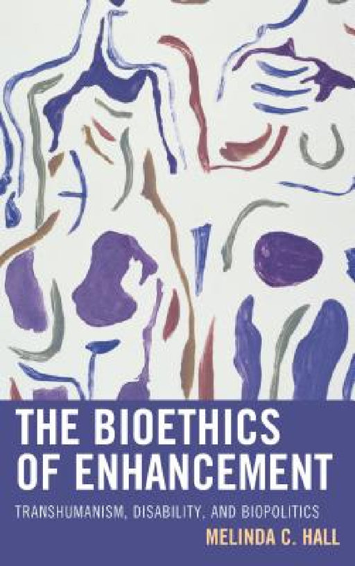 Bioethics of Enhancement: Transhumanism, Disability, and Biopolitics by Melinda Hall