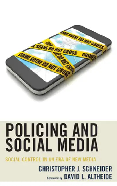 Policing and Social Media: Social Control in an Era of New Media by Christopher J. Schneider