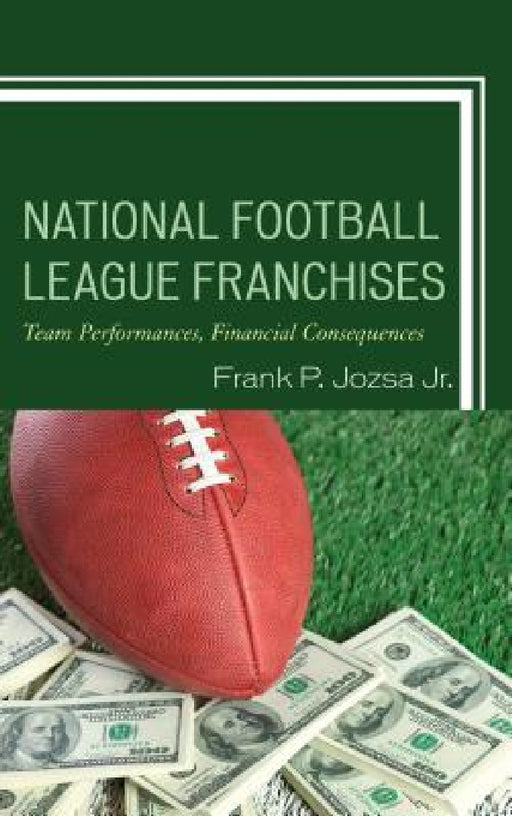 National Football League Franchises: Team Performances, Financial Consequences by Frank P. Jozsa