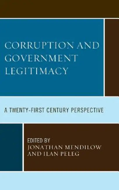 Corruption and Governmental Legitimacy: A Twenty-First Century Perspective by Jonathan Mendilow, Ilan Peleg, Paulina Alvarado-Goldman