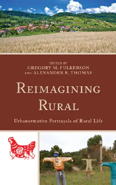 Reimagining Rural: Urbanormative Portrayals of Rural Life by Gregory M. Fulkerson