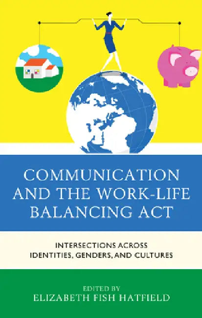 Communication and the Work-Life Balancing Act: Intersections across Identities, Genders, and Cultures by Elizabeth Fish Hatfield, Julia Anderson, Katrina Bloch