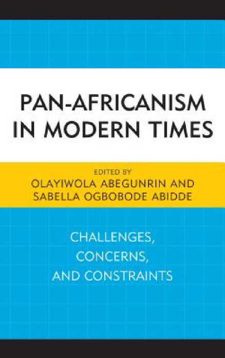 Pan-Africanism in Modern Times: Challenges, Concerns, and Constraints by Olayiwola Abegunrin, Sabella Ogbobode Abidde, Olayiwola Abegunrin
