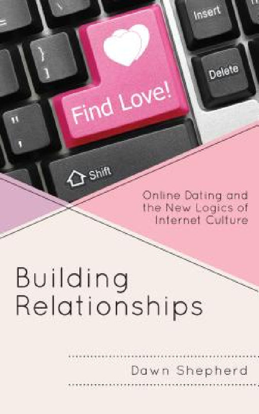 Building Relationships: Online Dating and the New Logics of Internet Culture by Dawn Shepherd